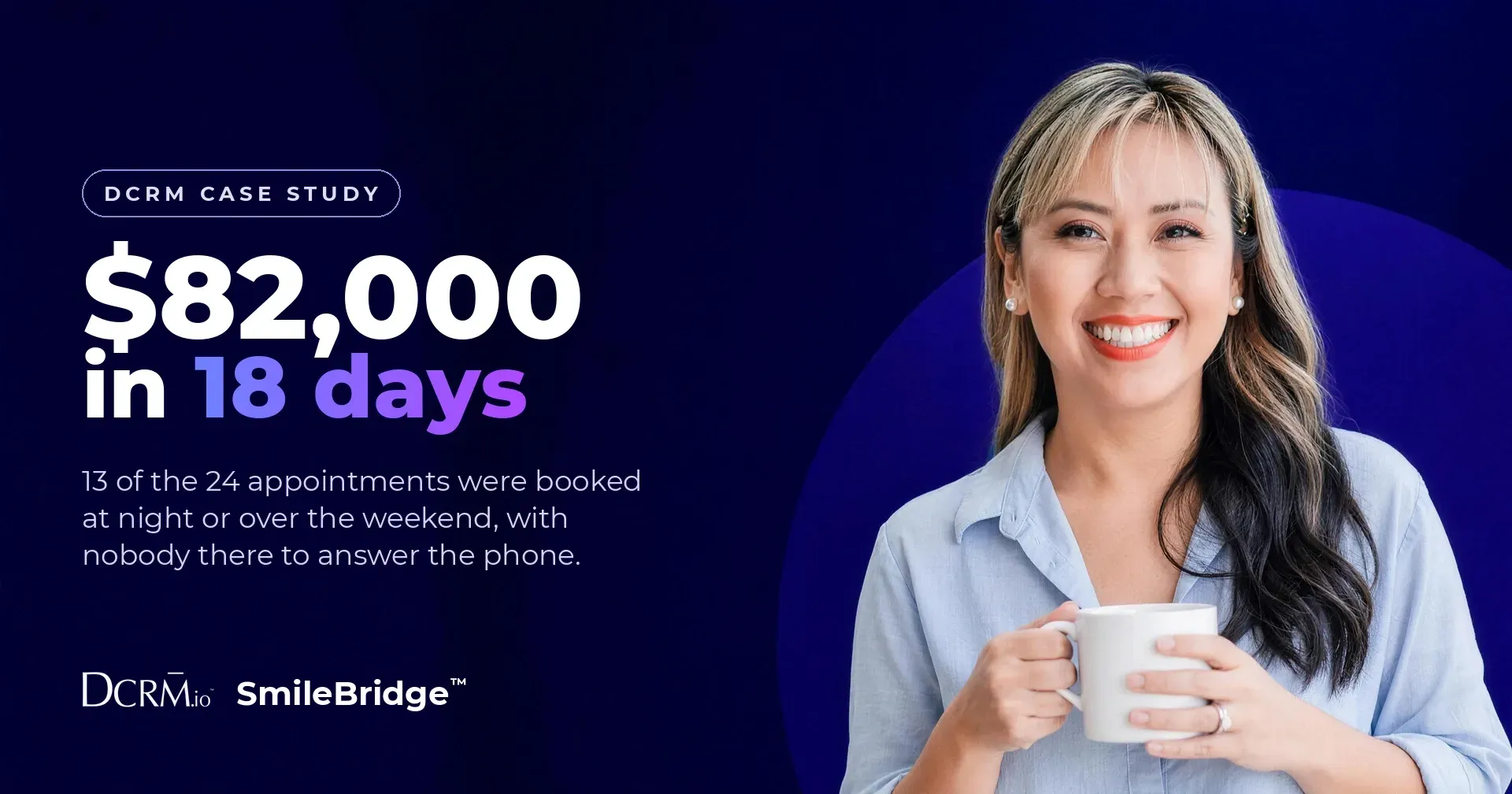DCRM case study, SmileBridge™: $82,000 in 18 days. 13 of the 24 appointments were booked at night or over the weekend. Liza Choa in a light blue shirt, holding a coffee mug.