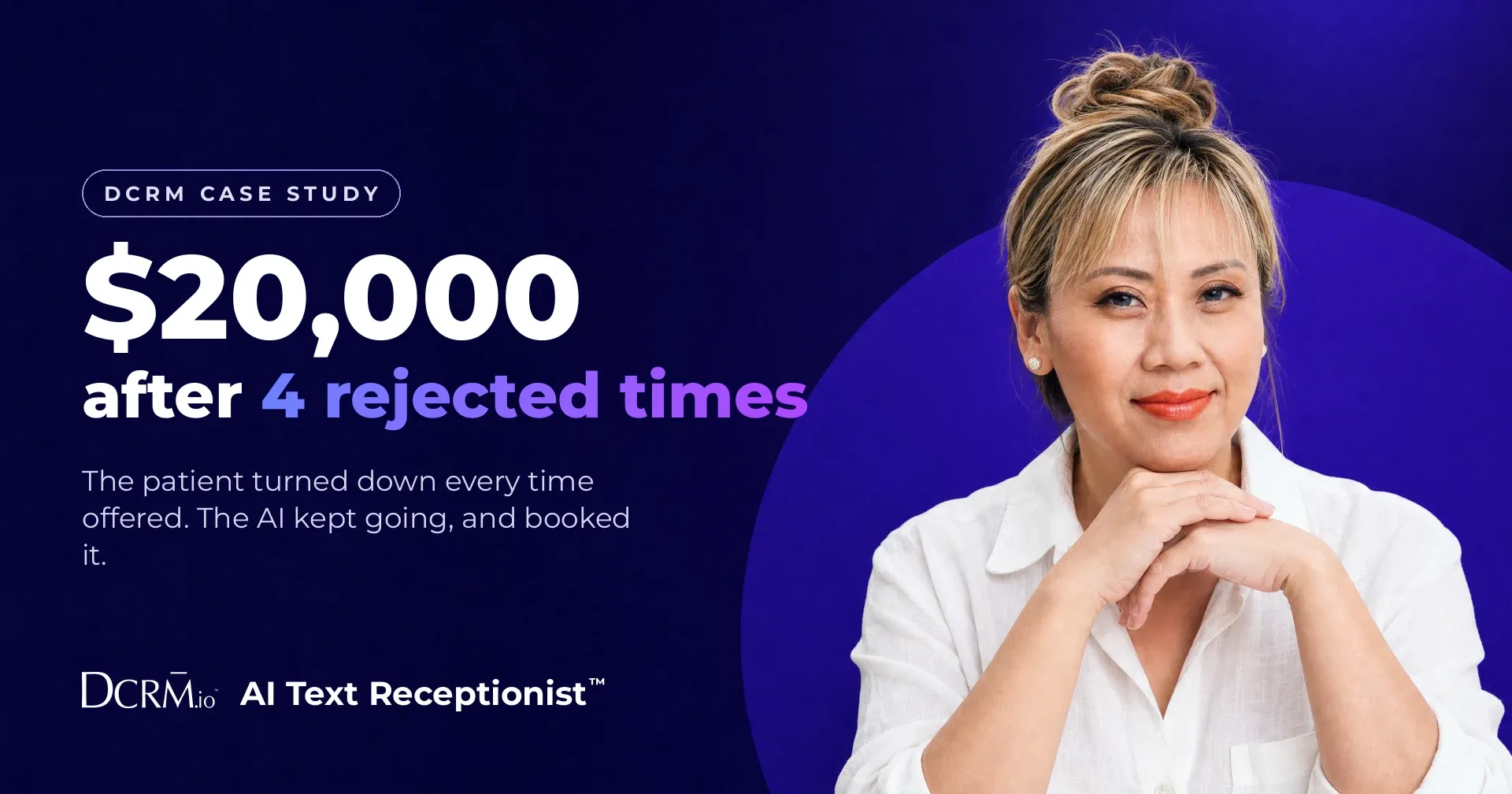DCRM case study, AI Text Receptionist™: $20,000 after 4 rejected times. The patient turned down every time offered. The AI kept going, and booked it.
