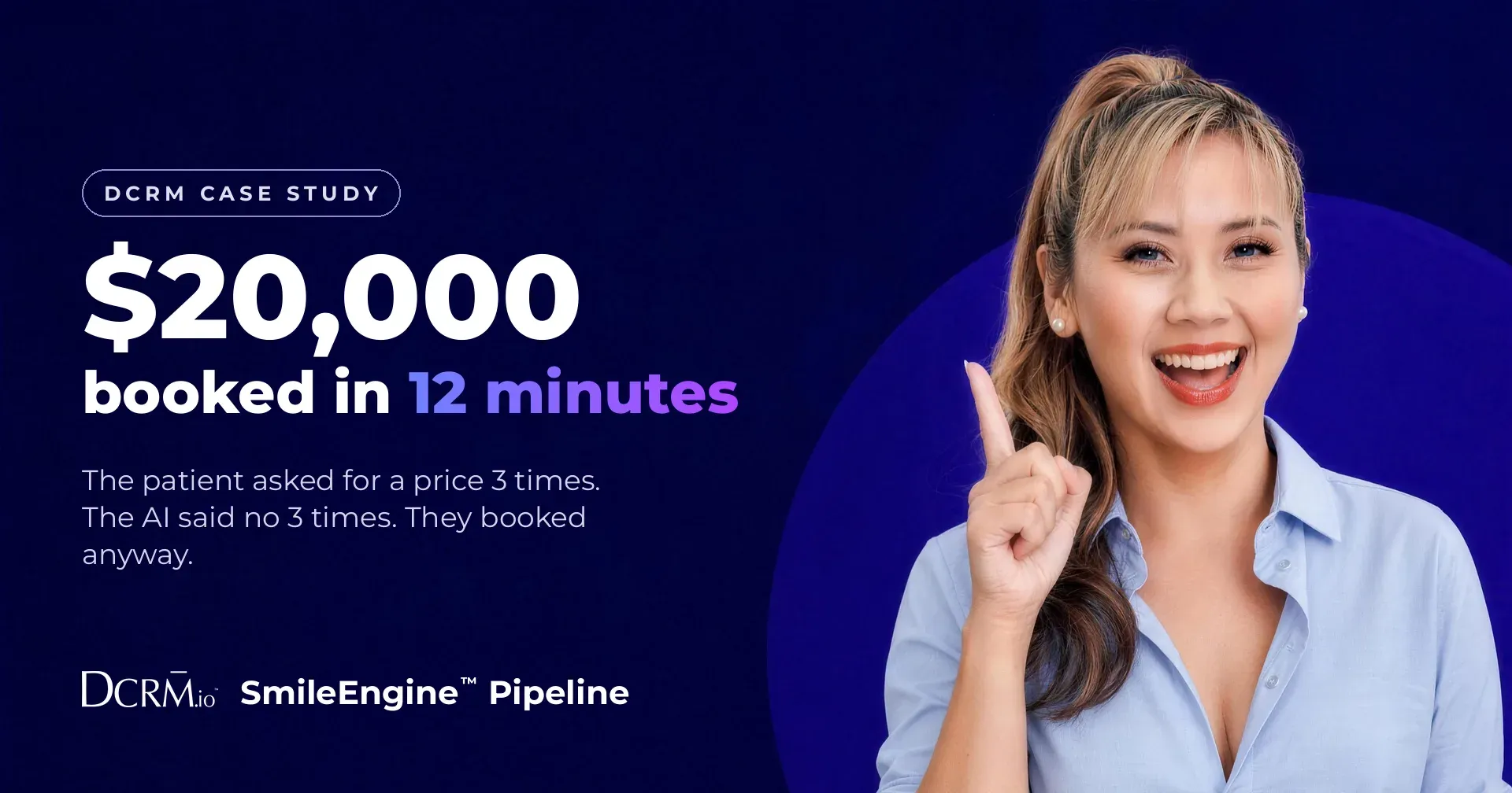 DCRM case study, SmileEngine™ Pipeline: $20,000 booked in 12 minutes. The patient asked for a price 3 times. The AI said no 3 times. They booked anyway.