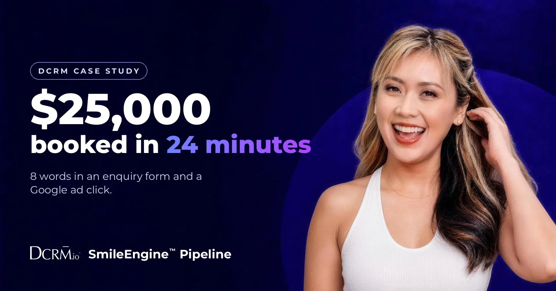 DCRM case study, SmileEngine™ Pipeline: $25,000 booked in 24 minutes, from 8 words in an enquiry form and a Google ad click.