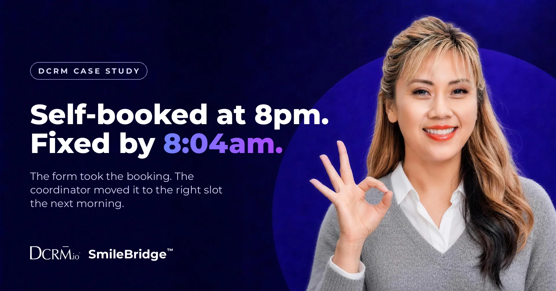 DCRM case study, SmileBridge™: self-booked at 8pm, fixed by 8:04am. The form took the booking. The coordinator moved it to the right slot the next morning.